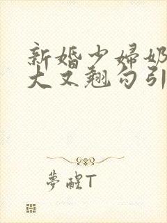 新婚少妇奶子又大又翘勾引色鬼村长