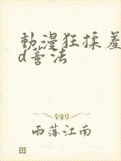 动漫狂揉羞羞3d蒂法