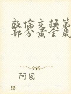 敌伦交换第11部分黄金岁月