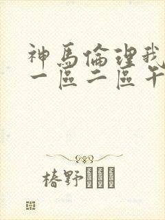 神马伦理我不卡一区二区午夜影院