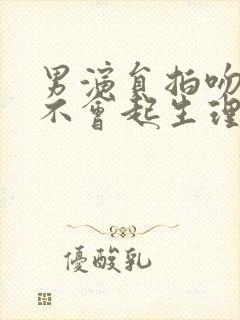 男演员拍吻戏会不会起生理反应