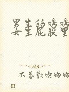 男生的鸡鸡插到女生屁股里的视频