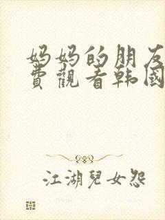 妈妈的朋友4免费观看韩国