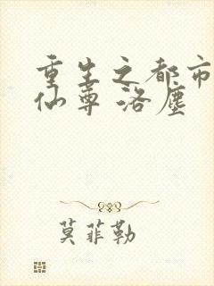 重生之都市都市仙尊 洛尘