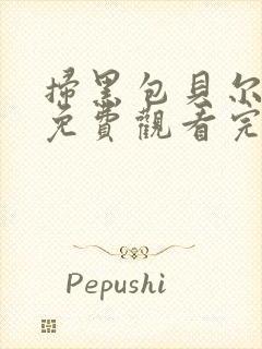 扫黑包贝尔电影免费观看完整版