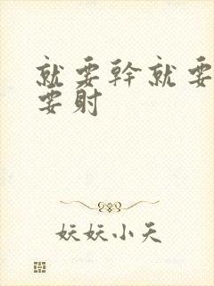 就要干就要操就要射