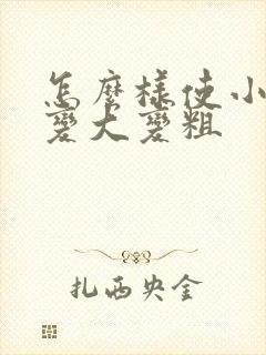 怎么样使小弟弟变大变粗