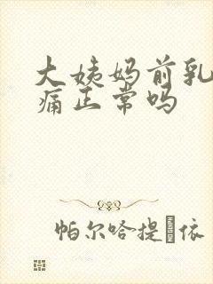 大姨妈前乳房胀痛正常吗