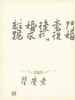 离婚后豪门前夫跪求我复婚全文封面