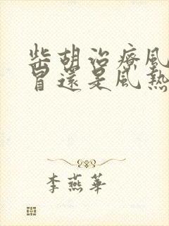 柴胡治疗风寒感冒还是风热感冒