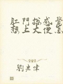 肛门总感觉下坠想上大便怎么回事