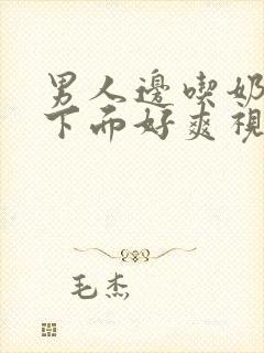 男人边吃奶边添下面好爽视频封面