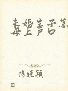 未婚生子怎么随母上户口封面