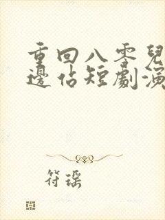 重回八零儿女靠边站短剧演员表