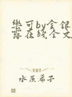 乐可by金银花露在线全文免费阅读无弹窗