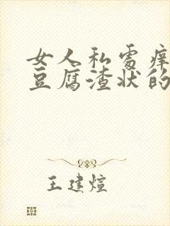 女人私处痒还有豆腐渣状的东西是怎么回事