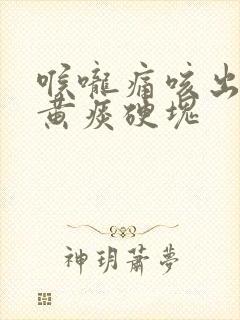 喉咙痛咳出来的黄痰硬块