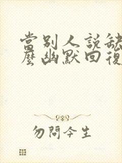 当别人说缺你怎么幽默回复