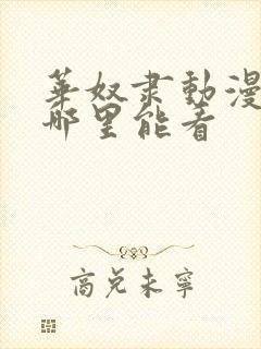 华奴隶动漫全集哪里能看