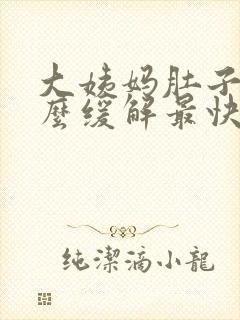 大姨妈肚子痛怎么缓解最快方法