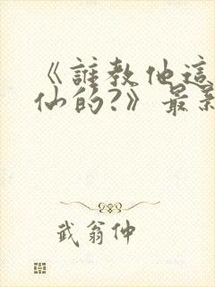 《谁教他这么修仙的?》最新章节