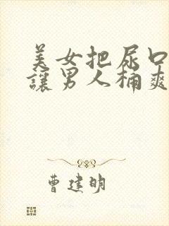 美女把尿口扒开让男人桶爽