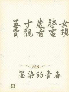 五十岁胖女人免费观看电视剧第9集