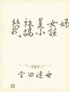 丝袜美女妈妈和我搞小说