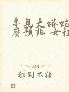 梦见大蟒蛇是什么预兆 女性已婚