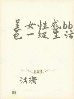 美女性感bb黄色一级生活片在线观看