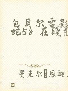 包贝尔电影《大蛇5》在线观看国语