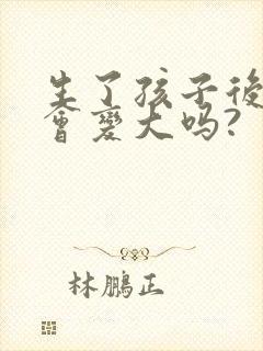 生了孩子后胸部会变大吗?