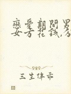 恋爱期间男方给女方花钱,分手后应该还吗