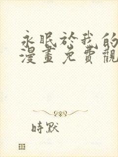 永眠于我的怀抱漫画免费观看下拉式