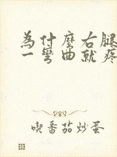 为什么右腿膝盖一弯曲就疼