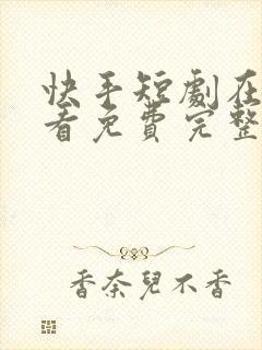 快手短剧在哪里看免费完整版