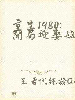 重生1980:开局迎娶姐姐闺蜜沧月傲天