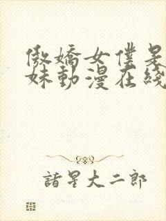 傲娇女仆是工口妹动漫在线观看