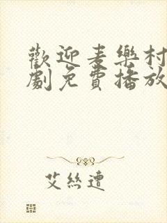 欢迎麦乐村电视剧免费播放完整版