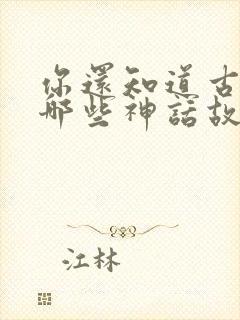 你还知道古希腊哪些神话故事