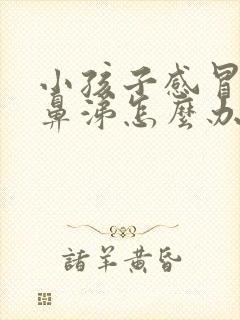 小孩子感冒流清鼻涕怎么办