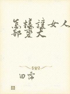 怎样让女人的胸部变大封面