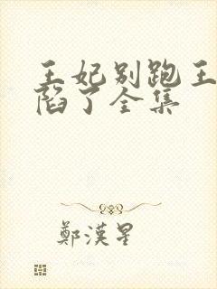 王妃别跑王爷沦陷了全集