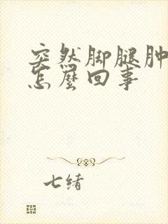 突然脚腿肿了是怎么回事