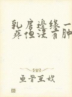 乳房边缘一按就疼但没有肿块