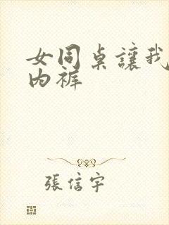 女同桌让我闻她内裤