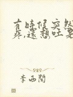 有时候突然肚子疼,还想吐是怎么回事