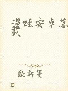 漫蛙安卓怎么下载