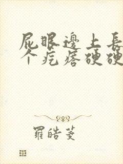 屁眼边上长了一个疙瘩硬硬的疼