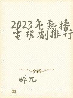 2023年热播电视剧排行榜前十名